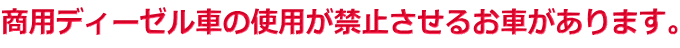 商用ディーゼル車の使用が禁止させるお車があります。