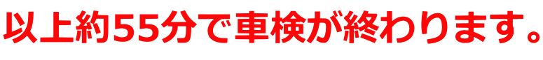 以上約55分で車検が終わります。