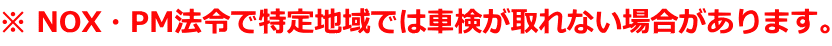 ※ NOX・PM法令で特定地域では車検が取れない場合があります。